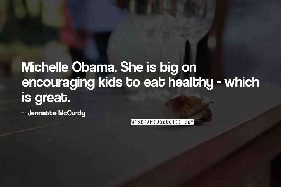 Jennette McCurdy Quotes: Michelle Obama. She is big on encouraging kids to eat healthy - which is great.