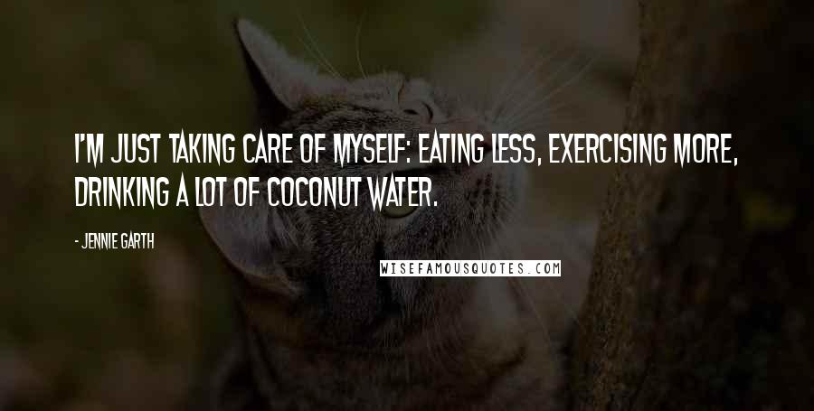 Jennie Garth Quotes: I'm just taking care of myself: Eating less, exercising more, drinking a lot of coconut water.