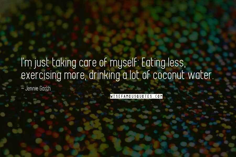 Jennie Garth Quotes: I'm just taking care of myself: Eating less, exercising more, drinking a lot of coconut water.