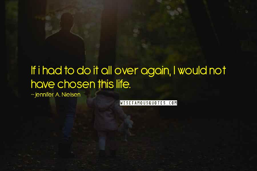 Jennifer A. Nielsen Quotes: If i had to do it all over again, I would not have chosen this life.