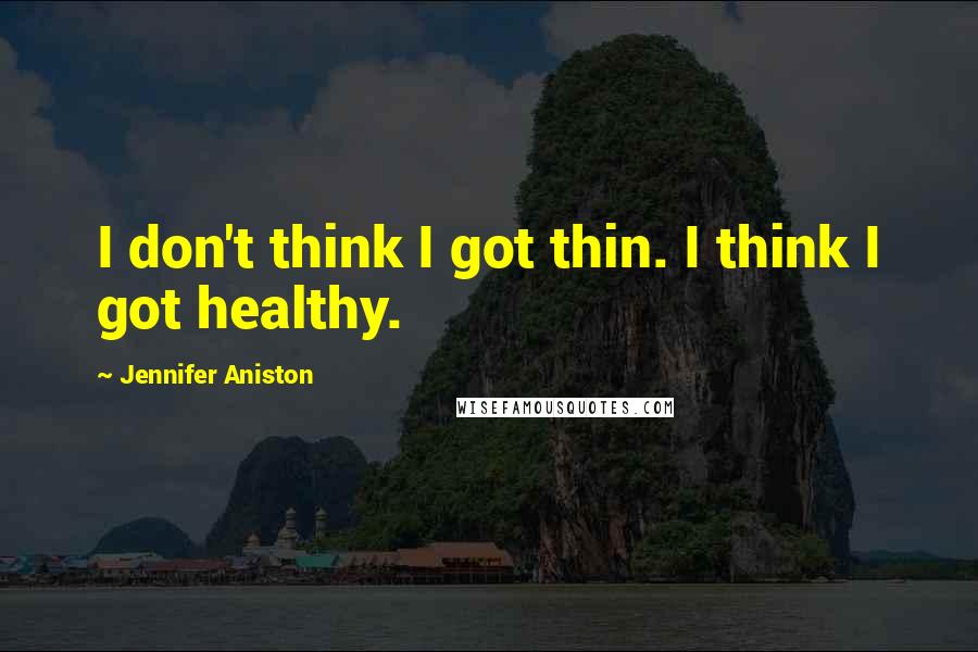 Jennifer Aniston Quotes: I don't think I got thin. I think I got healthy.