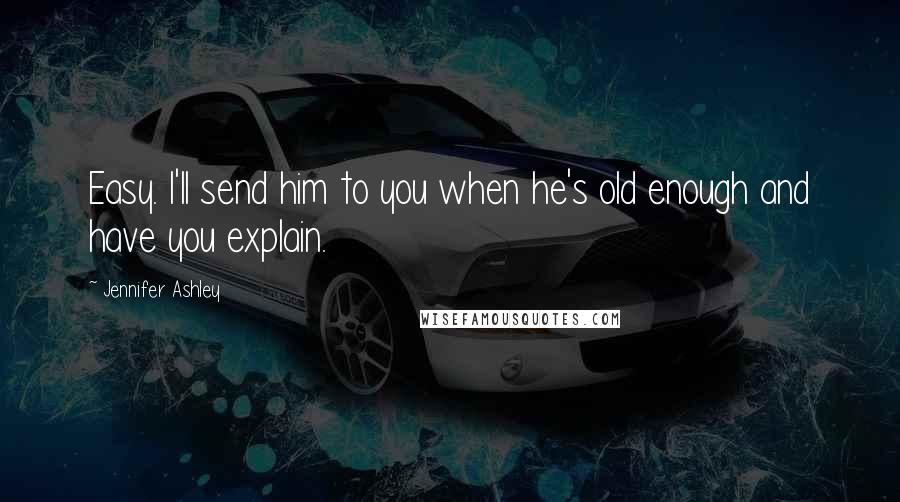 Jennifer Ashley Quotes: Easy. I'll send him to you when he's old enough and have you explain.