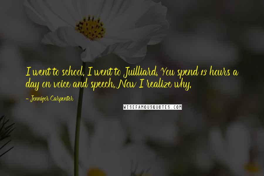 Jennifer Carpenter Quotes: I went to school. I went to Juilliard. You spend 13 hours a day on voice and speech. Now I realize why.