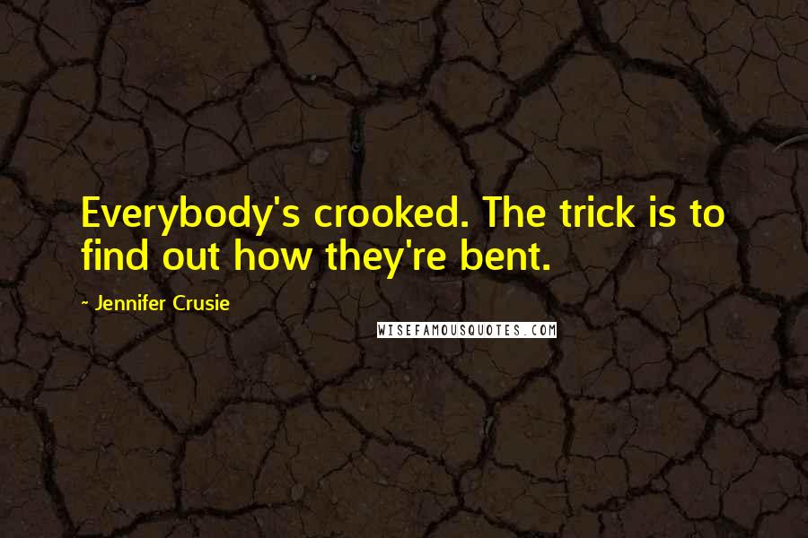 Jennifer Crusie Quotes: Everybody's crooked. The trick is to find out how they're bent.