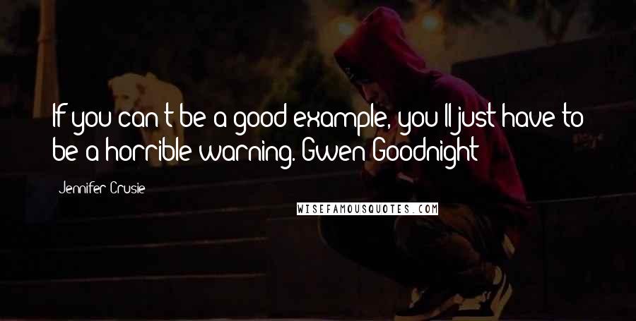 Jennifer Crusie Quotes: If you can't be a good example, you'll just have to be a horrible warning.-Gwen Goodnight