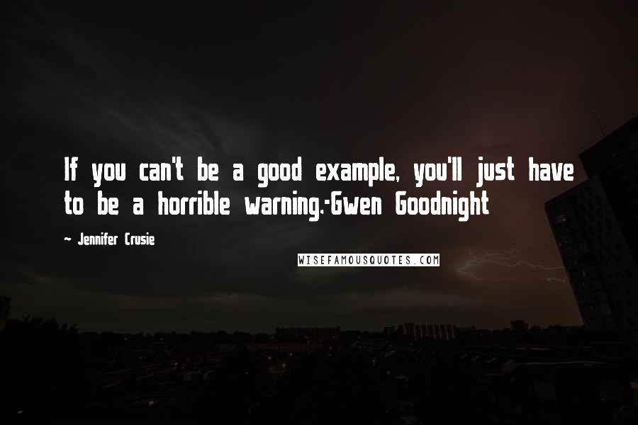 Jennifer Crusie Quotes: If you can't be a good example, you'll just have to be a horrible warning.-Gwen Goodnight