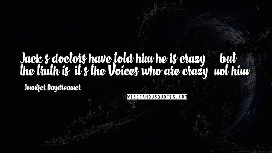 Jennifer Daydreamer Quotes: Jack's doctors have told him he is crazy ... but, the truth is, it's the Voices who are crazy, not him.