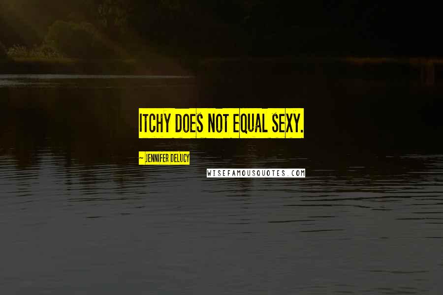 Jennifer DeLucy Quotes: Itchy does not equal sexy.