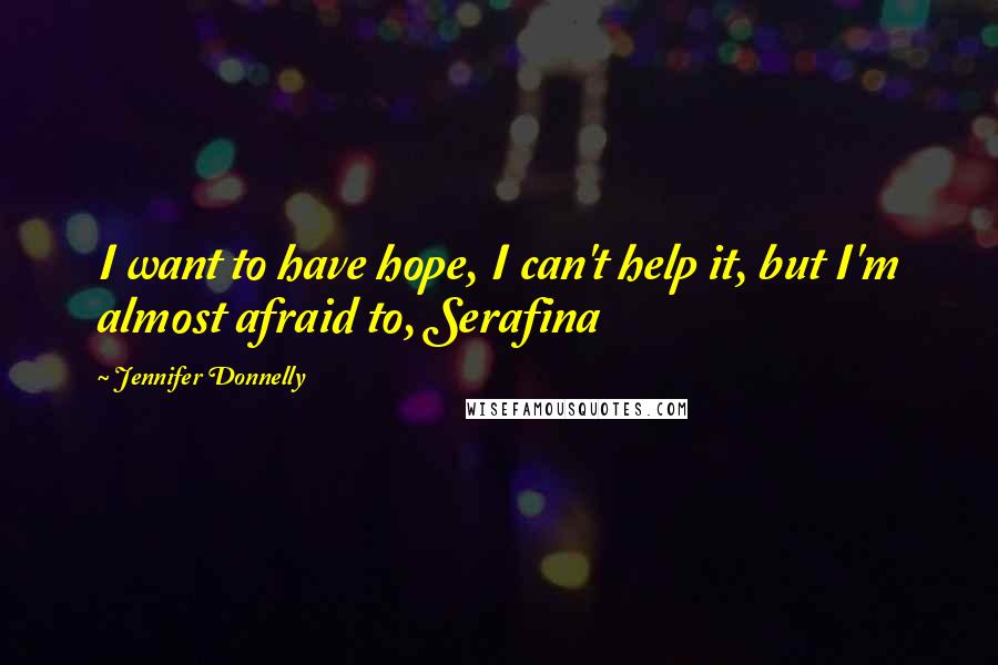 Jennifer Donnelly Quotes: I want to have hope, I can't help it, but I'm almost afraid to, Serafina