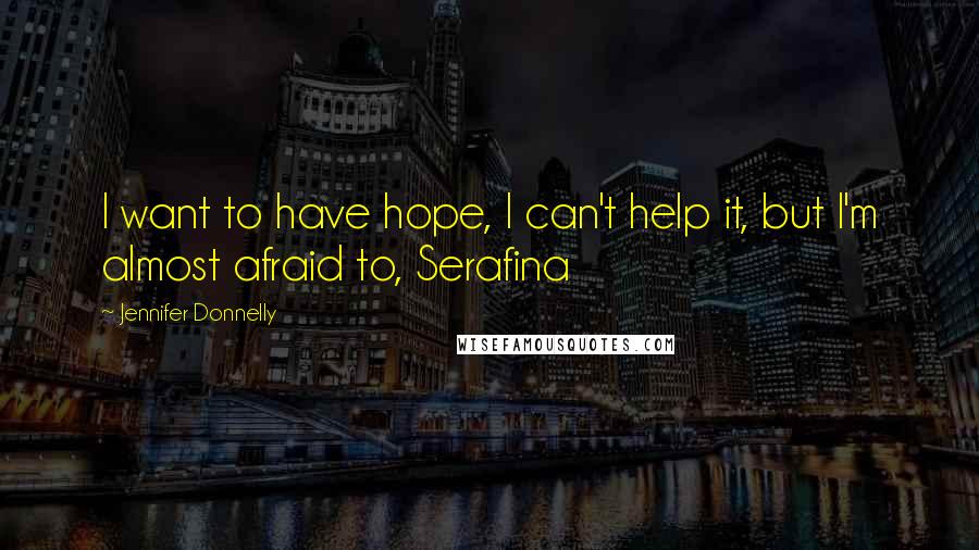 Jennifer Donnelly Quotes: I want to have hope, I can't help it, but I'm almost afraid to, Serafina