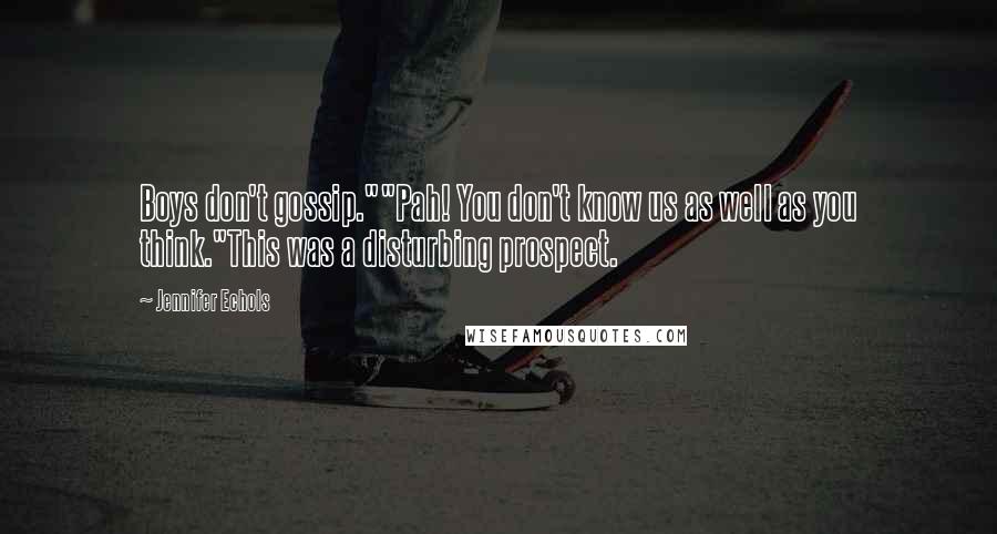 Jennifer Echols Quotes: Boys don't gossip.""Pah! You don't know us as well as you think."This was a disturbing prospect.