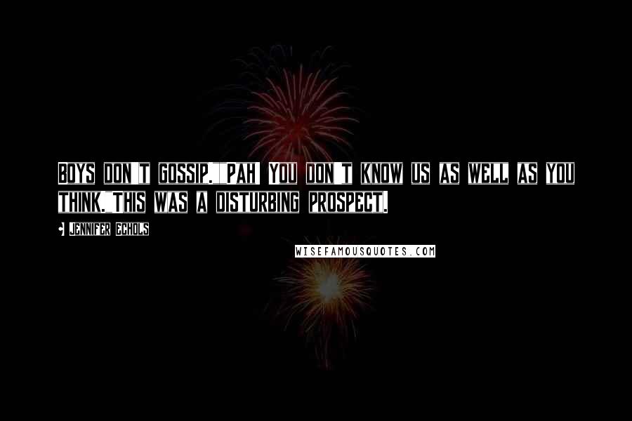 Jennifer Echols Quotes: Boys don't gossip.""Pah! You don't know us as well as you think."This was a disturbing prospect.