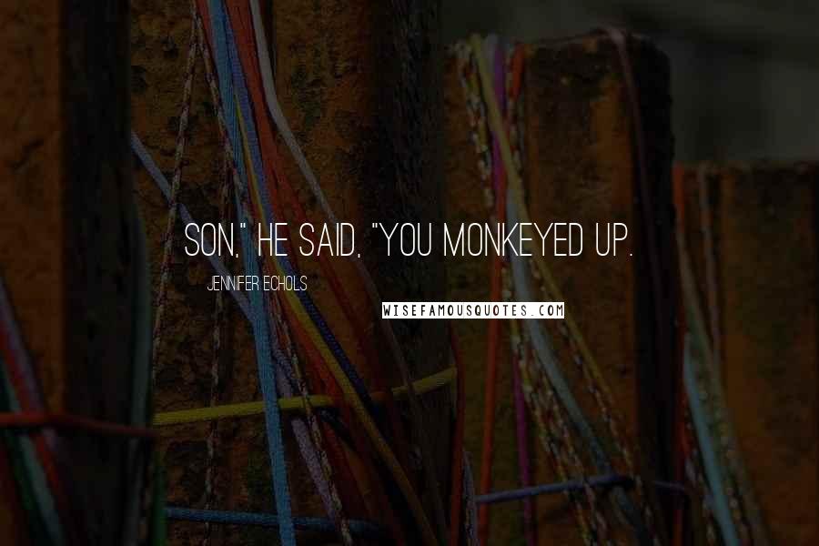 Jennifer Echols Quotes: Son," he said, "you monkeyed up.