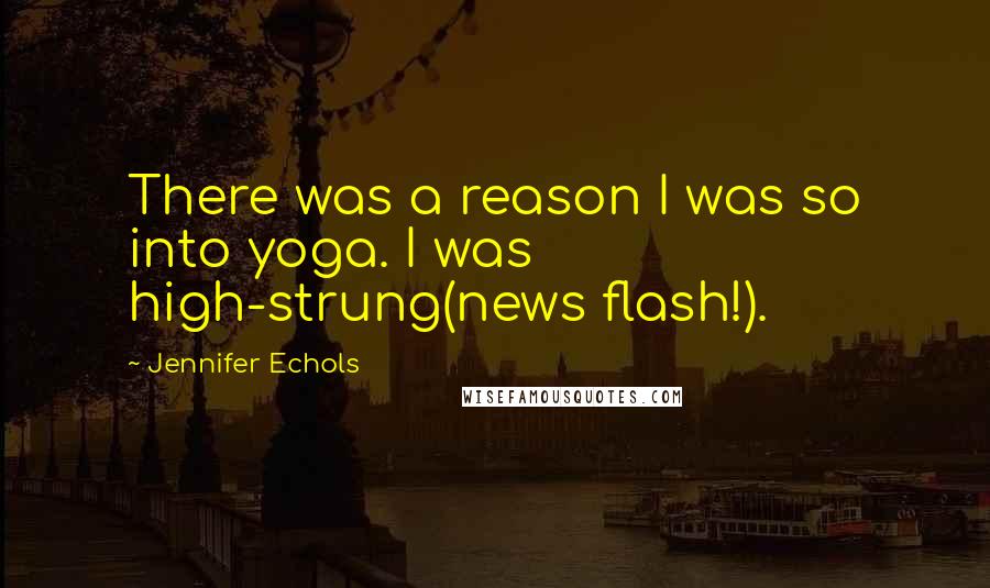 Jennifer Echols Quotes: There was a reason I was so into yoga. I was high-strung(news flash!).