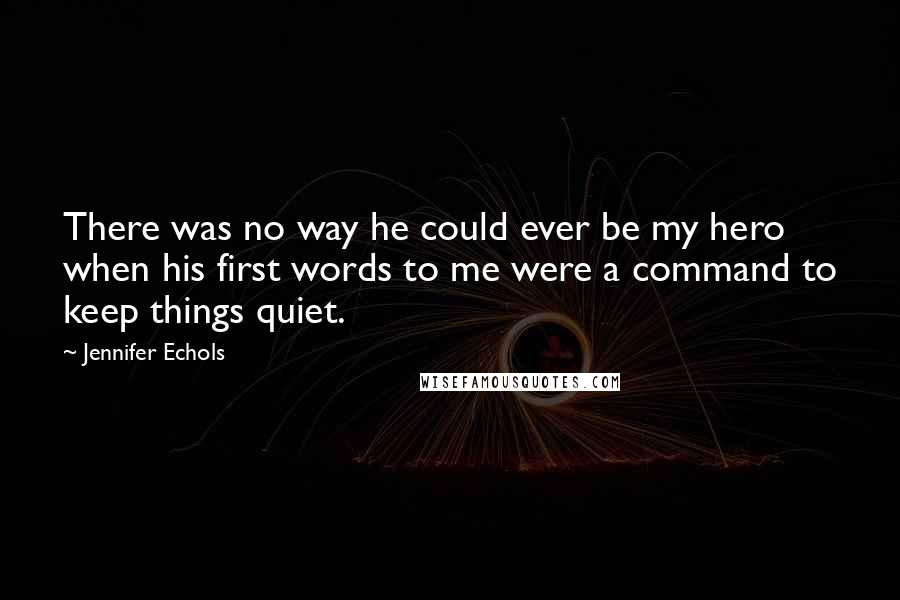 Jennifer Echols Quotes: There was no way he could ever be my hero when his first words to me were a command to keep things quiet.