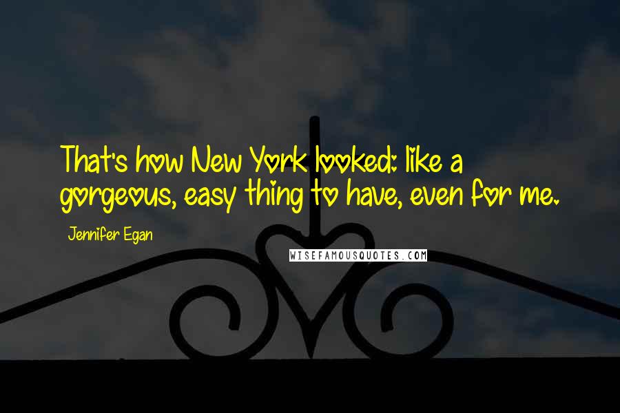 Jennifer Egan Quotes: That's how New York looked: like a gorgeous, easy thing to have, even for me.