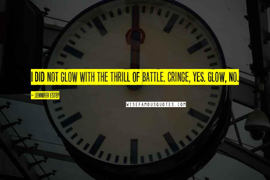 Jennifer Estep Quotes: I did not glow with the thrill of battle. Cringe, yes. Glow, no.