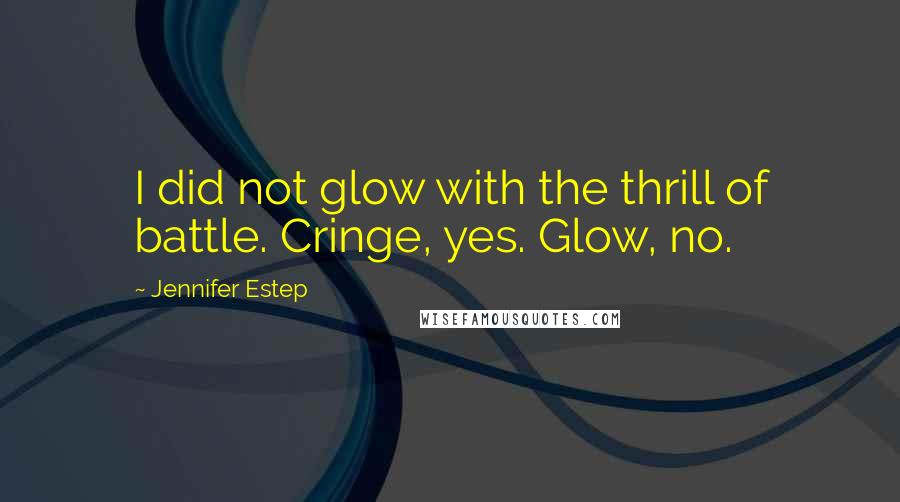 Jennifer Estep Quotes: I did not glow with the thrill of battle. Cringe, yes. Glow, no.