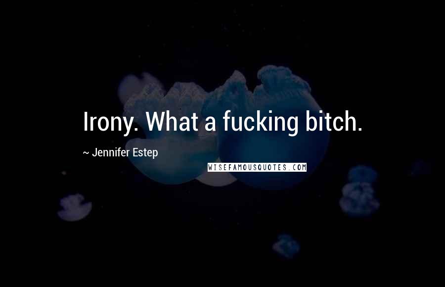 Jennifer Estep Quotes: Irony. What a fucking bitch.