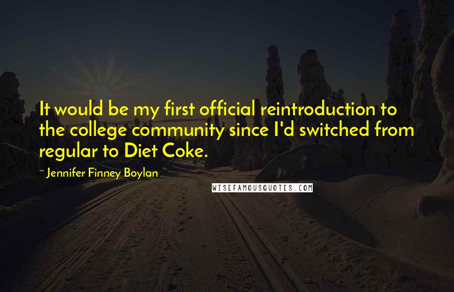 Jennifer Finney Boylan Quotes: It would be my first official reintroduction to the college community since I'd switched from regular to Diet Coke.