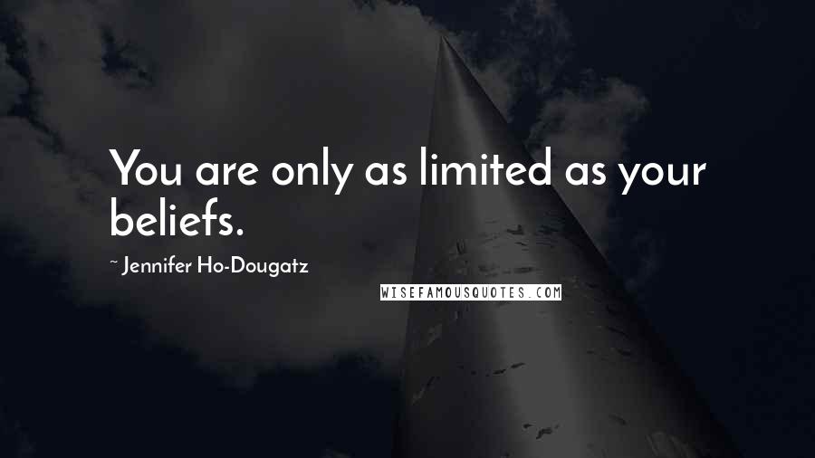 Jennifer Ho-Dougatz Quotes: You are only as limited as your beliefs.