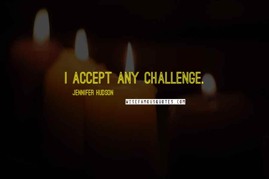 Jennifer Hudson Quotes: I accept any challenge.