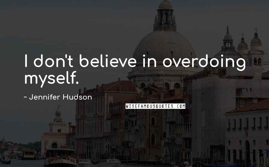 Jennifer Hudson Quotes: I don't believe in overdoing myself.