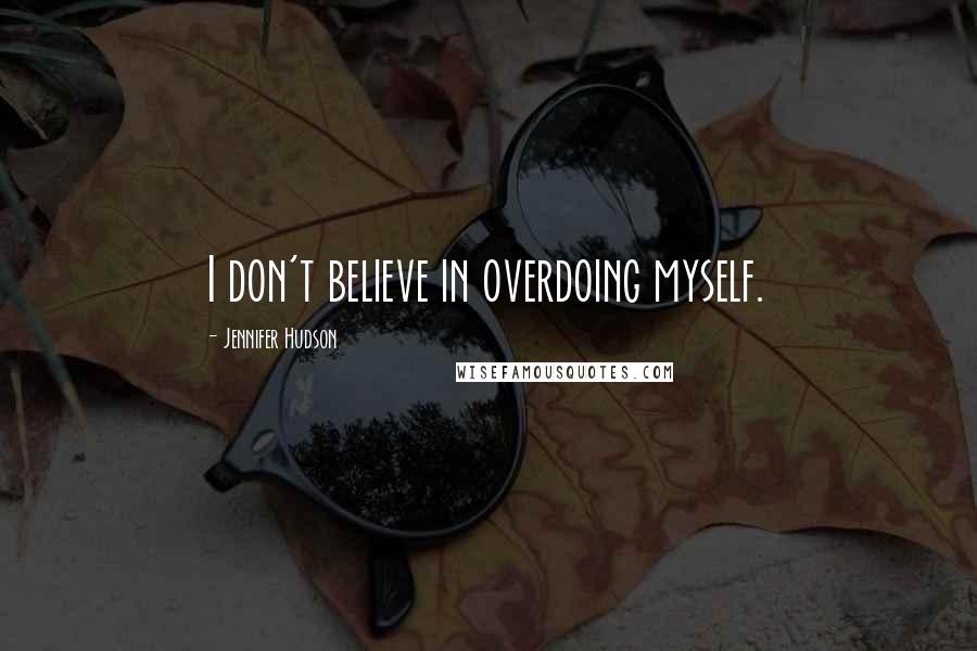 Jennifer Hudson Quotes: I don't believe in overdoing myself.