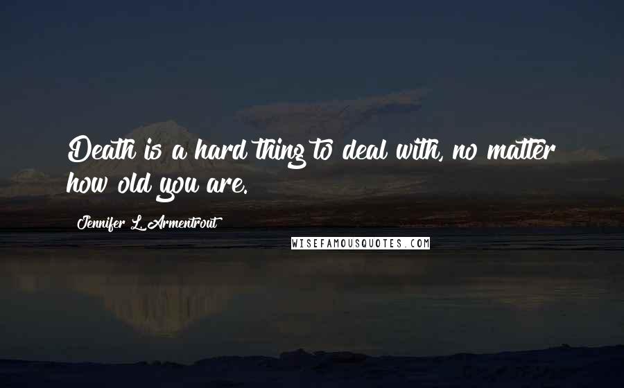 Jennifer L. Armentrout Quotes: Death is a hard thing to deal with, no matter how old you are.