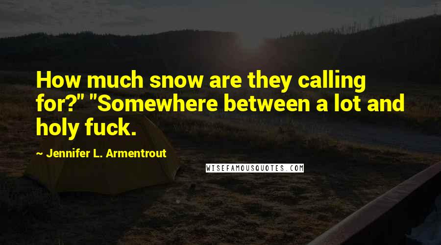 Jennifer L. Armentrout Quotes: How much snow are they calling for?" "Somewhere between a lot and holy fuck.