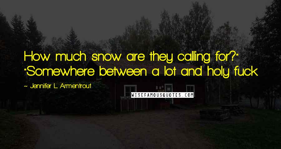 Jennifer L. Armentrout Quotes: How much snow are they calling for?" "Somewhere between a lot and holy fuck.