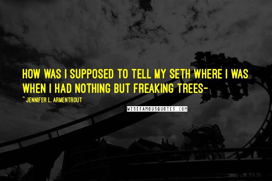 Jennifer L. Armentrout Quotes: How was I supposed to tell my Seth where I was when I had nothing but freaking trees-