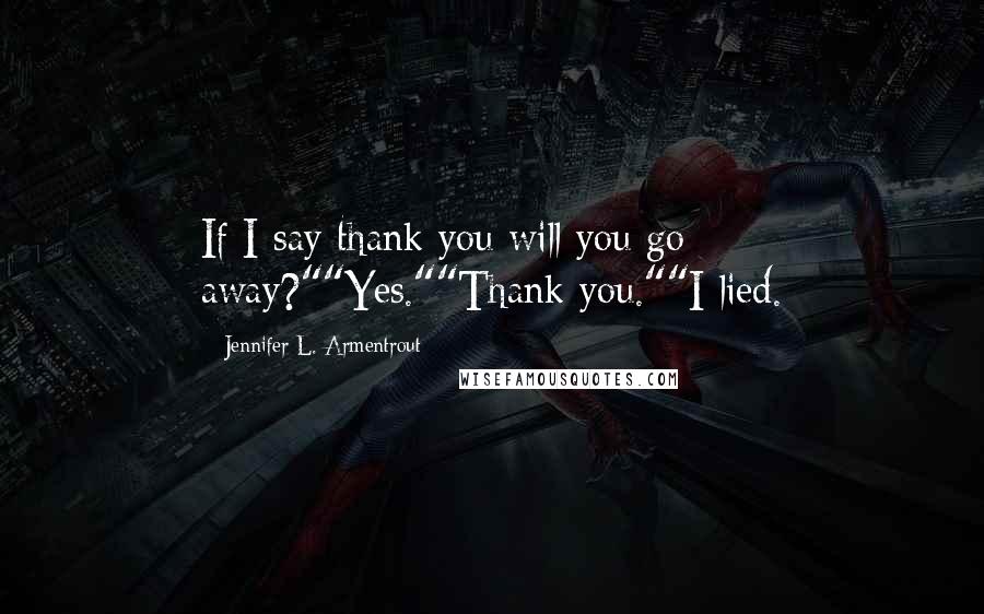 Jennifer L. Armentrout Quotes: If I say thank you will you go away?""Yes.""Thank you.""I lied.