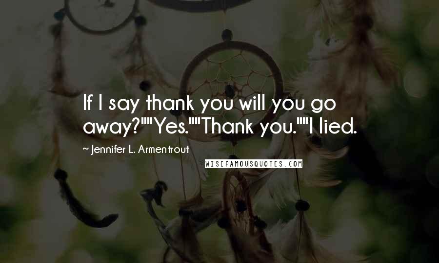 Jennifer L. Armentrout Quotes: If I say thank you will you go away?""Yes.""Thank you.""I lied.