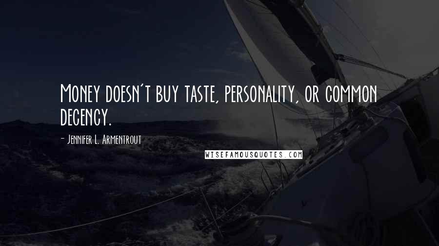 Jennifer L. Armentrout Quotes: Money doesn't buy taste, personality, or common decency.