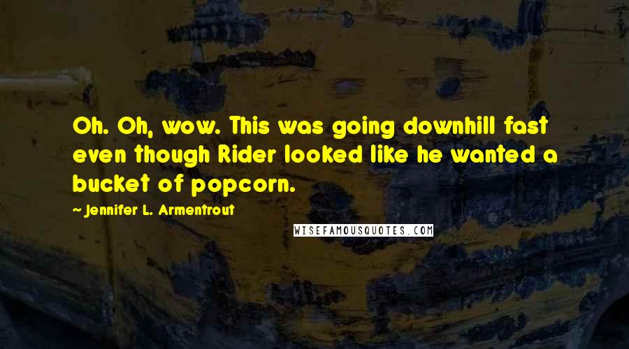 Jennifer L. Armentrout Quotes: Oh. Oh, wow. This was going downhill fast even though Rider looked like he wanted a bucket of popcorn.