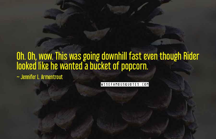 Jennifer L. Armentrout Quotes: Oh. Oh, wow. This was going downhill fast even though Rider looked like he wanted a bucket of popcorn.