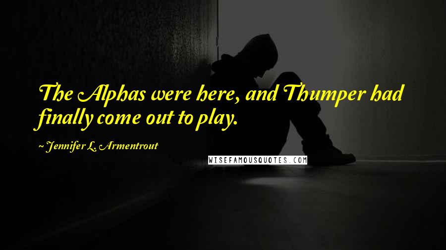 Jennifer L. Armentrout Quotes: The Alphas were here, and Thumper had finally come out to play.