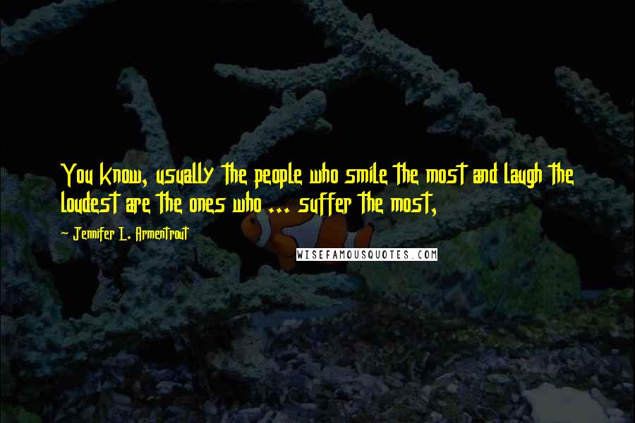 Jennifer L. Armentrout Quotes: You know, usually the people who smile the most and laugh the loudest are the ones who ... suffer the most,