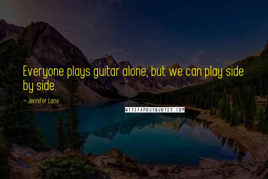 Jennifer Lane Quotes: Everyone plays guitar alone, but we can play side by side.