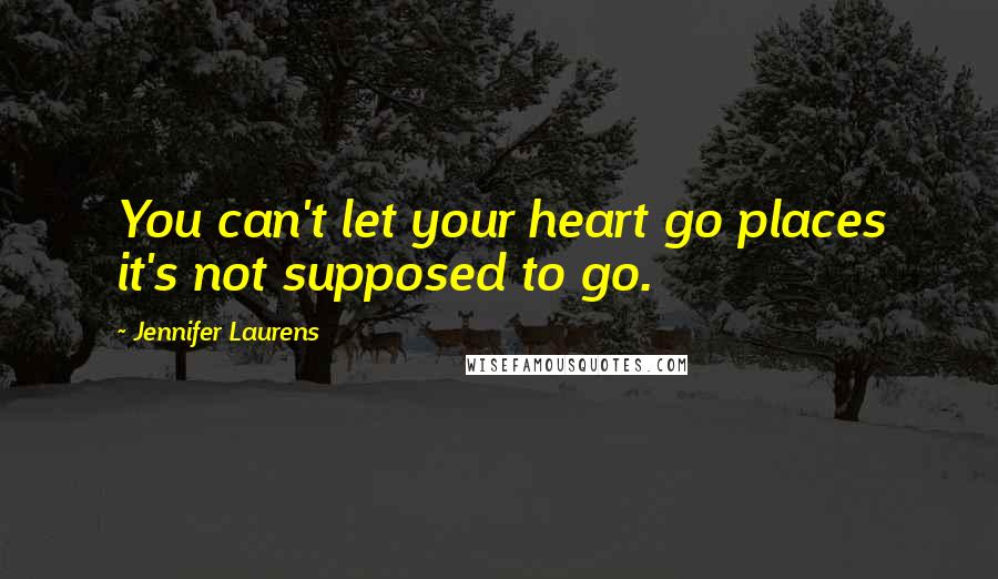 Jennifer Laurens Quotes: You can't let your heart go places it's not supposed to go.