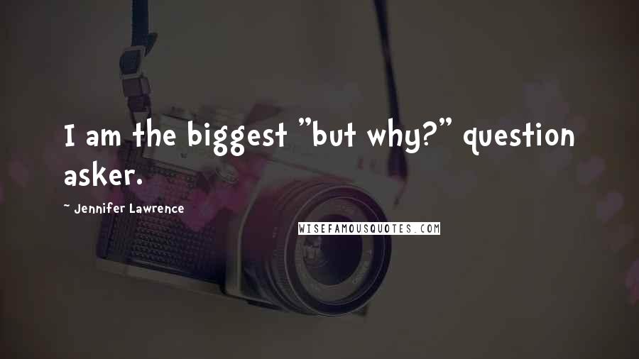 Jennifer Lawrence Quotes: I am the biggest "but why?" question asker.