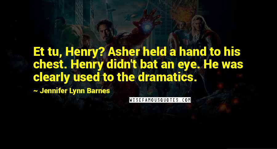 Jennifer Lynn Barnes Quotes: Et tu, Henry? Asher held a hand to his chest. Henry didn't bat an eye. He was clearly used to the dramatics.