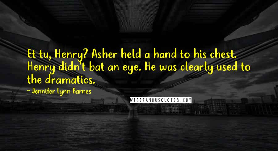 Jennifer Lynn Barnes Quotes: Et tu, Henry? Asher held a hand to his chest. Henry didn't bat an eye. He was clearly used to the dramatics.