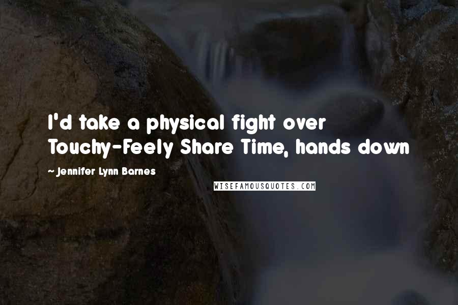 Jennifer Lynn Barnes Quotes: I'd take a physical fight over Touchy-Feely Share Time, hands down