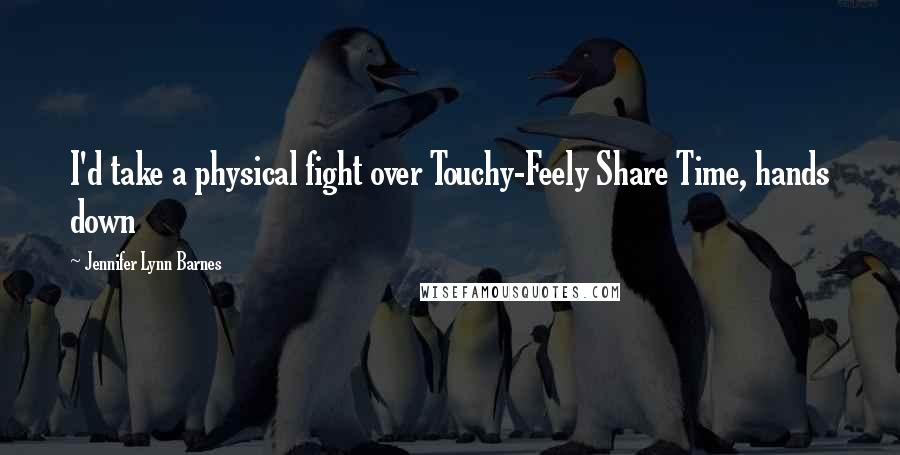 Jennifer Lynn Barnes Quotes: I'd take a physical fight over Touchy-Feely Share Time, hands down