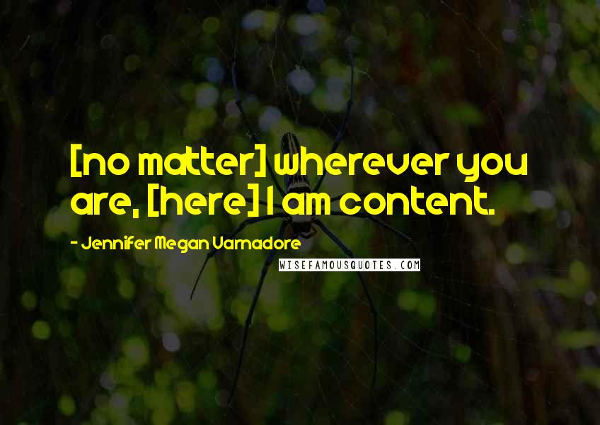 Jennifer Megan Varnadore Quotes: [no matter] wherever you are, [here] I am content.