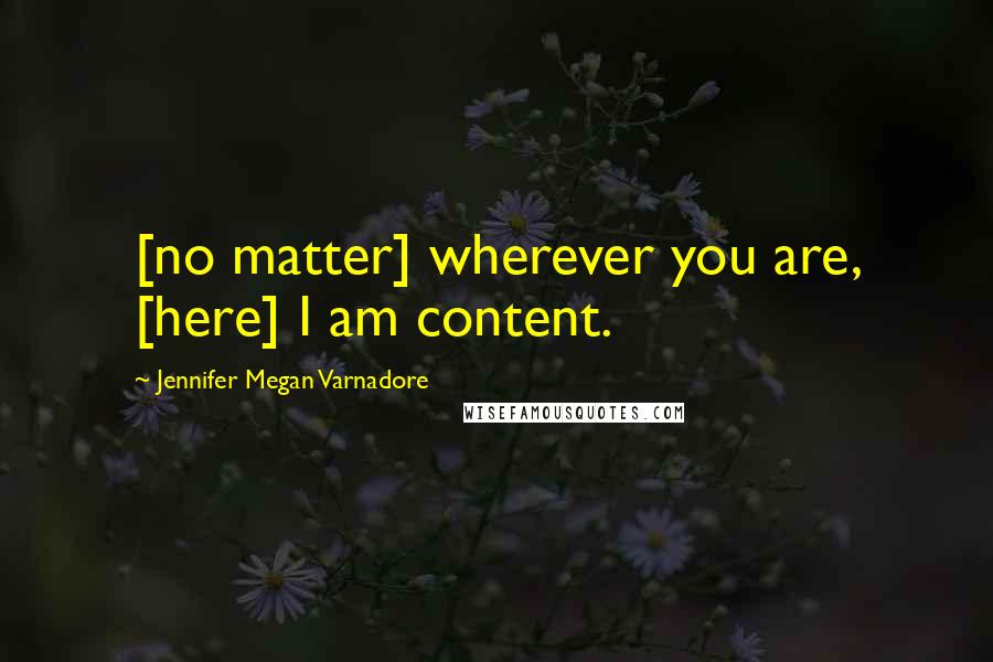 Jennifer Megan Varnadore Quotes: [no matter] wherever you are, [here] I am content.