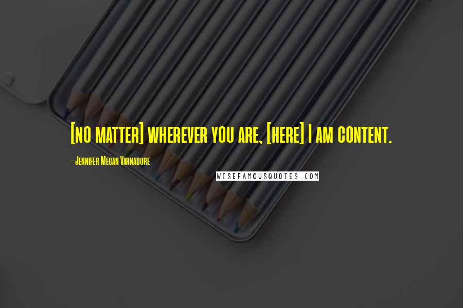 Jennifer Megan Varnadore Quotes: [no matter] wherever you are, [here] I am content.