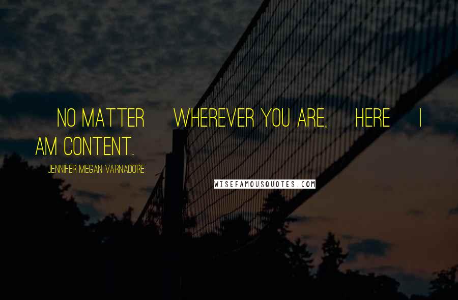 Jennifer Megan Varnadore Quotes: [no matter] wherever you are, [here] I am content.